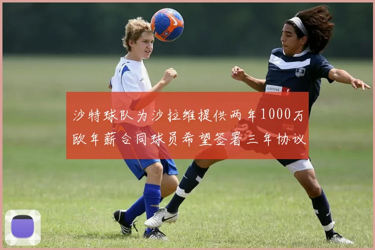 沙特球队为沙拉维提供两年1000万欧年薪合同球员希望签署三年协议