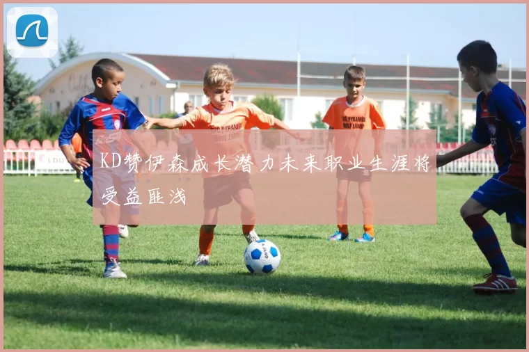 KD赞伊森成长潜力未来职业生涯将受益匪浅