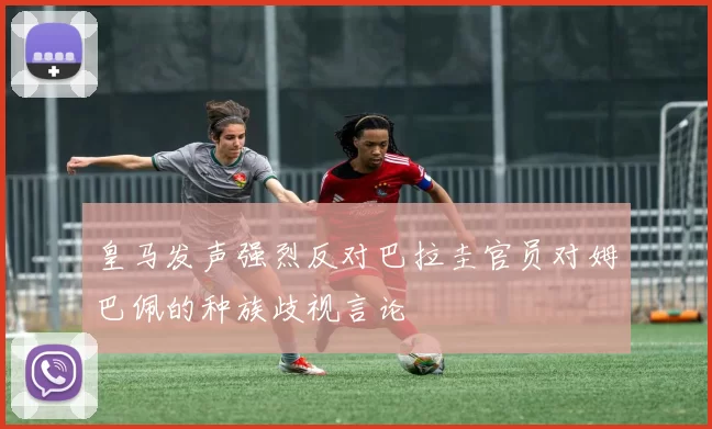 皇马发声强烈反对巴拉圭官员对姆巴佩的种族歧视言论