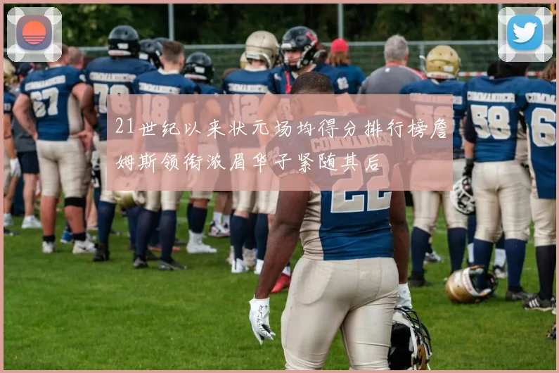 21世纪以来状元场均得分排行榜詹姆斯领衔浓眉华子紧随其后