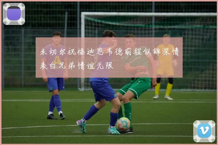米切尔祝福迪恩韦德前程似锦深情表白兄弟情谊无限