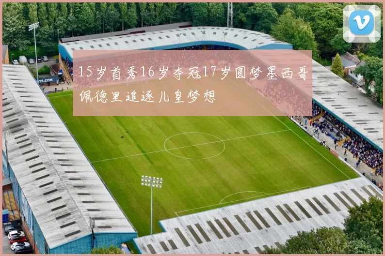 15岁首秀16岁夺冠17岁圆梦墨西哥佩德里追逐儿皇梦想