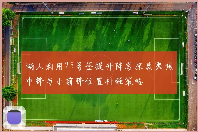 湖人利用25号签提升阵容深度聚焦中锋与小前锋位置补强策略
