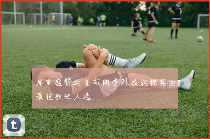 库里盛赞迈克布朗夺冠成就称其为最佳教练人选