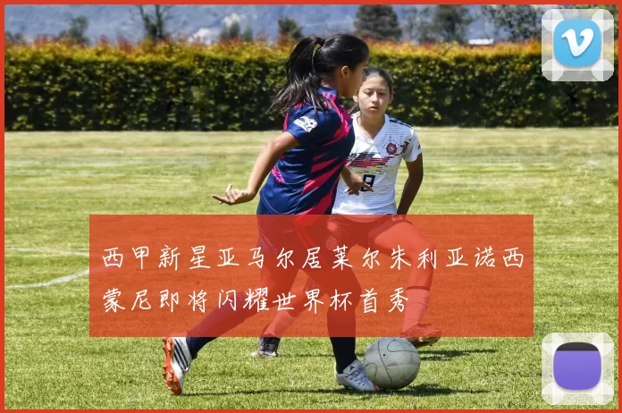 西甲新星亚马尔居莱尔朱利亚诺西蒙尼即将闪耀世界杯首秀