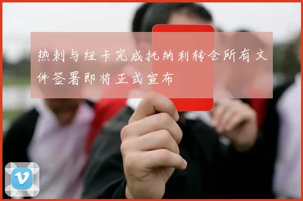 热刺与纽卡完成托纳利转会所有文件签署即将正式宣布