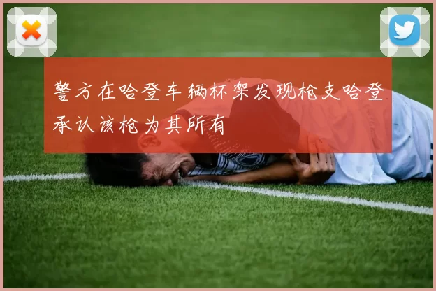 警方在哈登车辆杯架发现枪支哈登承认该枪为其所有