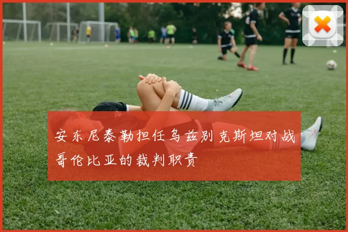 安东尼泰勒担任乌兹别克斯坦对战哥伦比亚的裁判职责