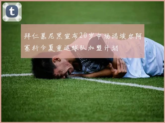 拜仁慕尼黑宣布20岁中场诺埃尔阿塞科今夏重返球队加盟计划